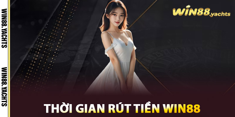 Rút Tiền WIN88 - Giao Dịch Mượt Mà, Nhận Thưởng Cực Đã 3 Thời gian rút tiền WIN88